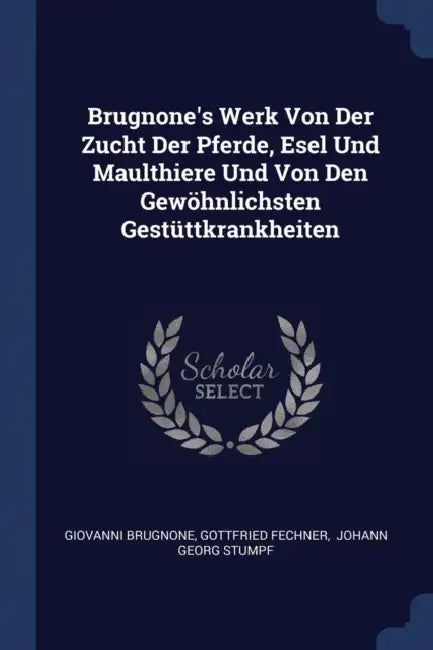 Brugnone's Werk Von Der Zucht Der Pferde, Esel Und Maulthiere Und Von Den Gewöhnlichsten Gestüttkrankheiten by Giovanni Brugnone, Gottfried Fechner, Johann Georg Stumpf