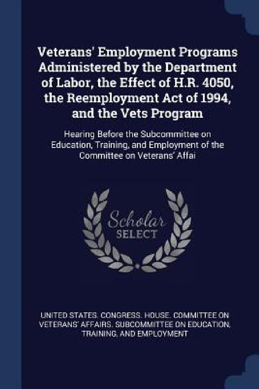 Veterans' Employment Programs Administered by the Department of Labor, the Effect of H.R. 4050, the Reemployment Act of 1994, and the Vets Program: He by United States Congress House Committe