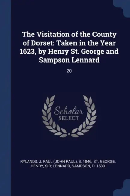 The Visitation of the County of Dorset: Taken in the Year 1623, by Henry St. George and Sampson Lennard: 20 by J. Paul (John Paul) B. 1846 S. Rylands