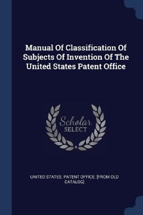 Manual Of Classification Of Subjects Of Invention Of The United States Patent Office by United States Patent Office [From Old