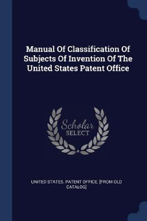 Manual Of Classification Of Subjects Of Invention Of The United States Patent Office by United States Patent Office [From Old