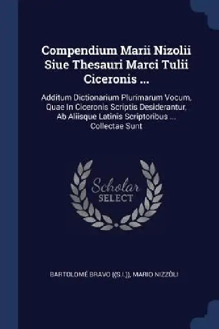 Compendium Marii Nizolii Siue Thesauri Marci Tulii Ciceronis ...: Additum Dictionarium Plurimarum Vocum, Quae In Ciceronis Scriptis Desiderantur, Ab A by Bartolomé Bravo ((S I. )), Mario Nizzòli