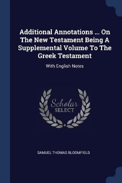 Additional Annotations ... On The New Testament Being A Supplemental Volume To The Greek Testament: With English Notes by Samuel Thomas Bloomfield