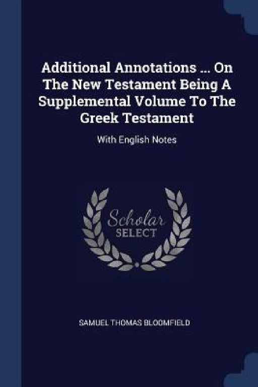 Additional Annotations ... On The New Testament Being A Supplemental Volume To The Greek Testament: With English Notes by Samuel Thomas Bloomfield