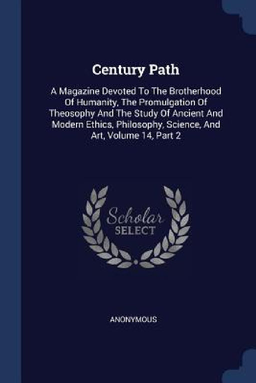 Century Path: A Magazine Devoted To The Brotherhood Of Humanity, The Promulgation Of Theosophy And The Study Of Ancient And Modern E by Anonymous