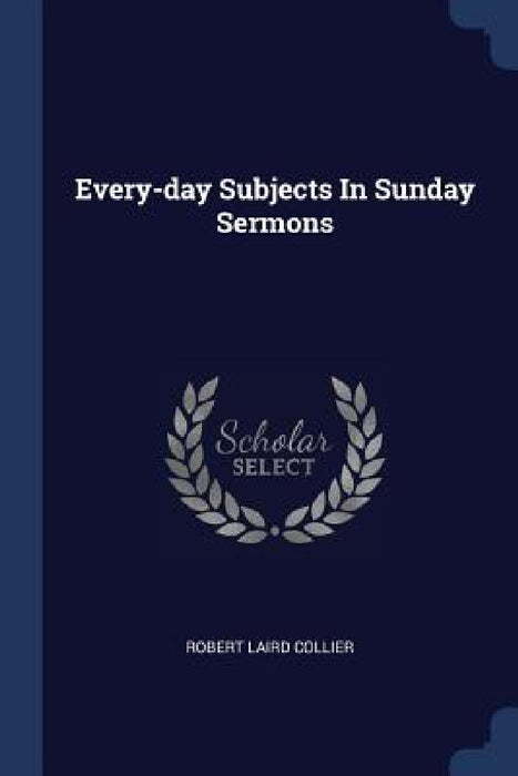 Every-day Subjects In Sunday Sermons by Robert Laird Collier