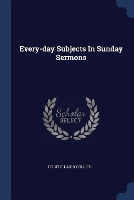 Every-day Subjects In Sunday Sermons by Robert Laird Collier