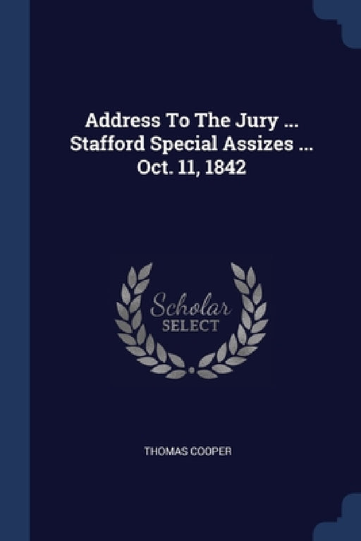 Address To The Jury ... Stafford Special Assizes ... Oct. 11, 1842 by Thomas Cooper