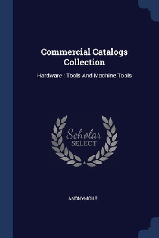 Commercial Catalogs Collection: Hardware: Tools And Machine Tools by Anonymous