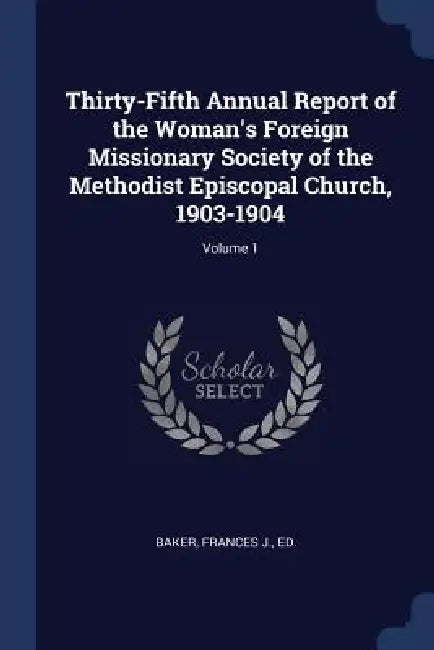 Thirty-Fifth Annual Report of the Woman's Foreign Missionary Society of the Methodist Episcopal Church, 1903-1904; Volume 1 by Frances J. Ed Baker