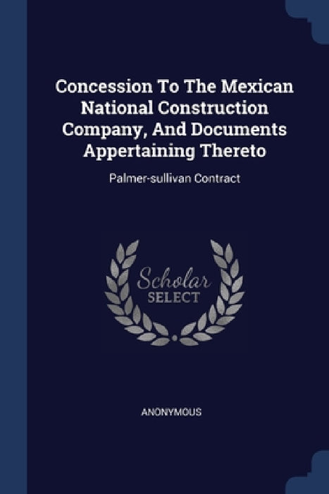 Concession To The Mexican National Construction Company, And Documents Appertaining Thereto: Palmer-sullivan Contract by Anonymous