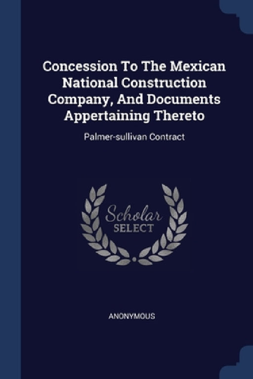 Concession To The Mexican National Construction Company, And Documents Appertaining Thereto: Palmer-sullivan Contract by Anonymous