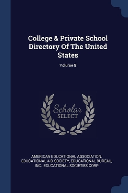 College & Private School Directory Of The United States; Volume 8 by American Educational Association, Educational Aid Society, Educational Bureau