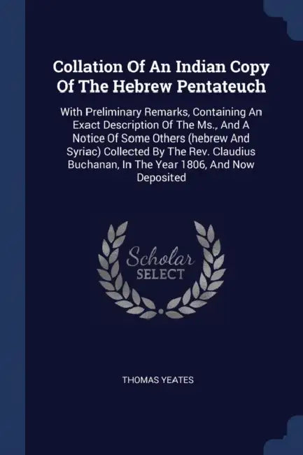 Collation Of An Indian Copy Of The Hebrew Pentateuch: With Preliminary Remarks, Containing An Exact Description Of The Ms., And A Notice Of Some Other by Thomas Yeates