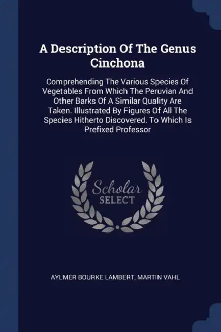 A Description Of The Genus Cinchona: Comprehending The Various Species Of Vegetables From Which The Peruvian And Other Barks Of A Similar Quality Are by Aylmer Bourke Lambert, Martin Vahl
