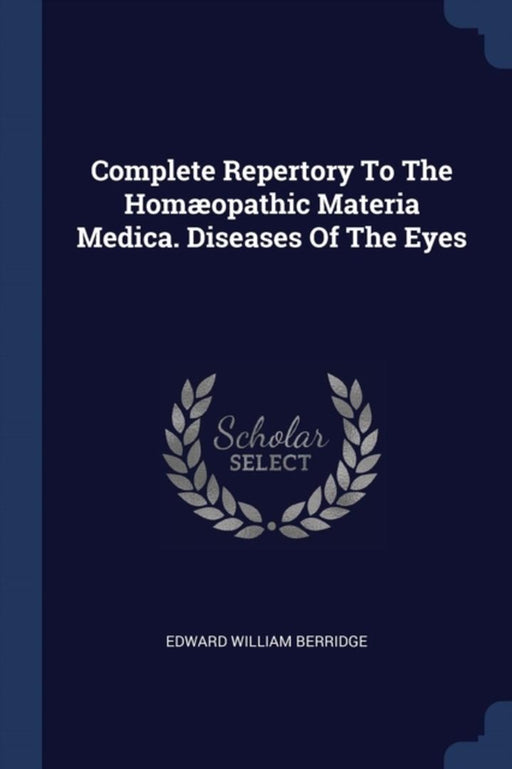 Complete Repertory to the Homæopathic Materia Medica. Diseases of the Eyes by Berridge, Edward William