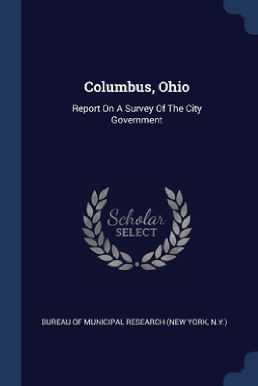 Columbus, Ohio: Report On A Survey Of The City Government by Bureau of Municipal Research (New York