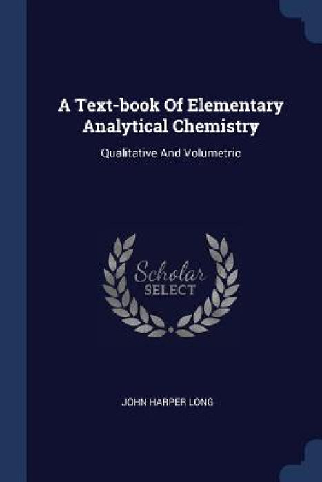 A Text-book Of Elementary Analytical Chemistry: Qualitative And Volumetric by John Harper Long