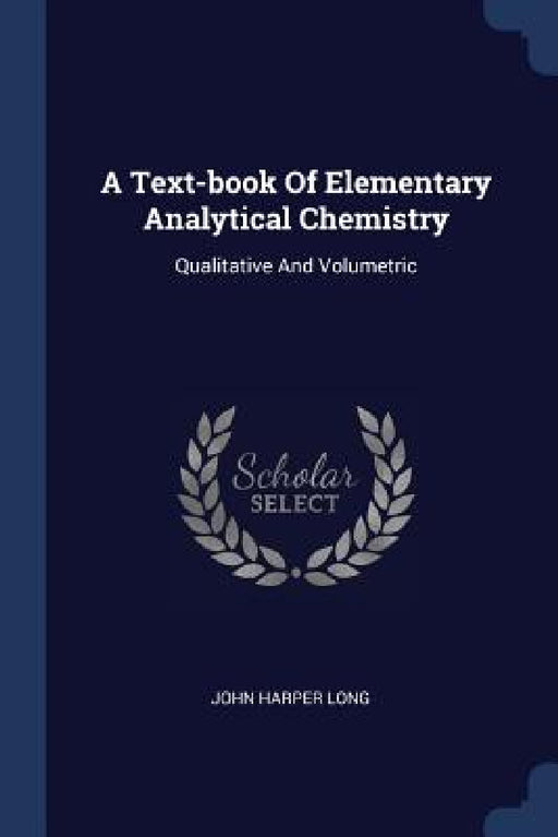 A Text-book Of Elementary Analytical Chemistry: Qualitative And Volumetric by John Harper Long