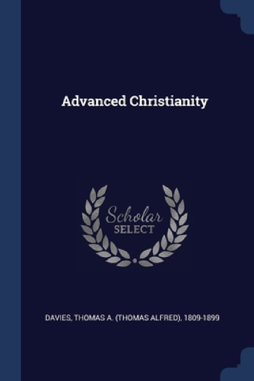 Advanced Christianity by Thomas a. (Thomas Alfred) 1809- Davies