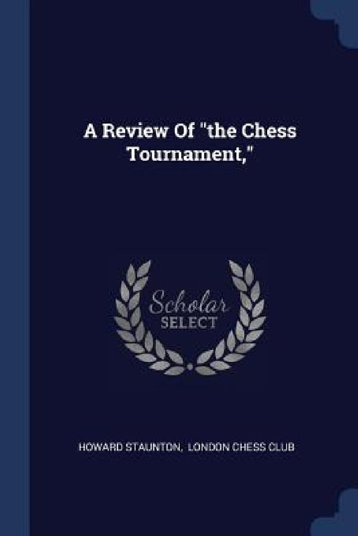 A Review Of "the Chess Tournament," by Howard Staunton, London Chess Club