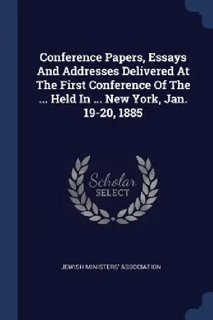 Conference Papers, Essays And Addresses Delivered At The First Conference Of The ... Held In ... New York, Jan. 19-20, 1885 by Jewish Ministers' Association