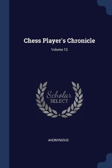 Chess Player's Chronicle; Volume 12 by Anonymous