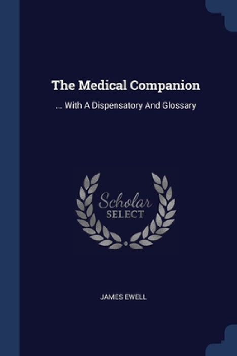 The Medical Companion: ... With A Dispensatory And Glossary by James Ewell