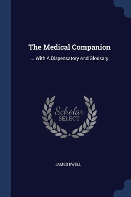 The Medical Companion: ... With A Dispensatory And Glossary by James Ewell