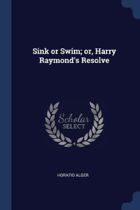 Sink or Swim; or, Harry Raymond's Resolve by Horatio Alger