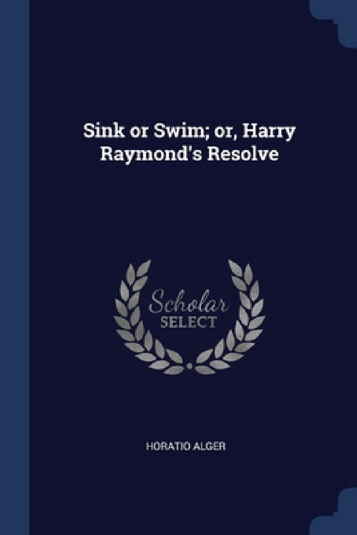 Sink or Swim; or, Harry Raymond's Resolve by Horatio Alger