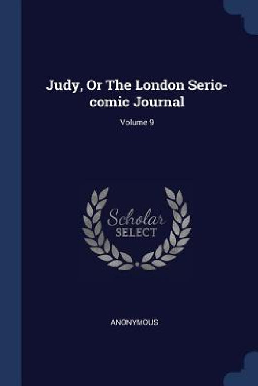 Judy, Or The London Serio-comic Journal; Volume 9 by Anonymous