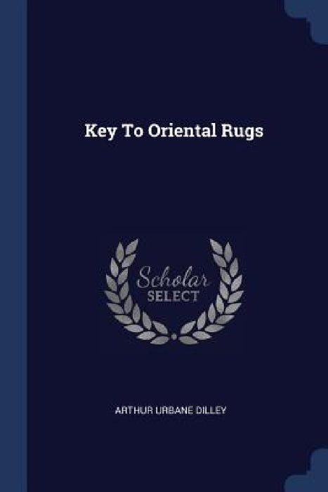 Key To Oriental Rugs by Arthur Urbane Dilley