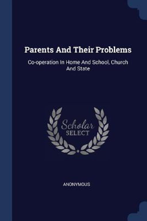 Parents And Their Problems: Co-operation In Home And School, Church And State by Anonymous