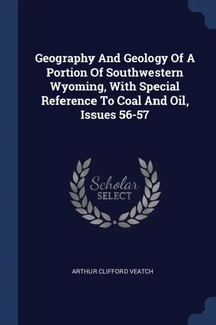 Geography And Geology Of A Portion Of Southwestern Wyoming, With Special Reference To Coal And Oil, Issues 56-57 by Arthur Clifford Veatch