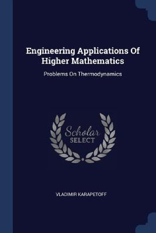 Engineering Applications Of Higher Mathematics: Problems On Thermodynamics by Vladimir Karapetoff