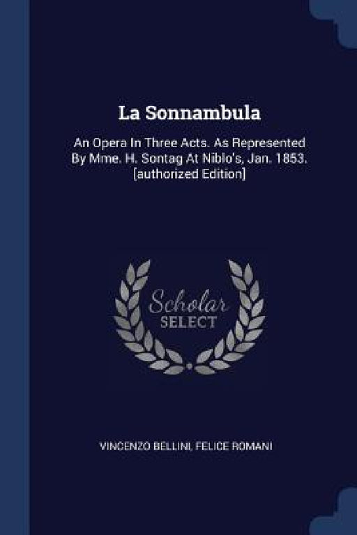 La Sonnambula: An Opera In Three Acts. As Represented By Mme. H. Sontag At Niblo's, Jan. 1853. [authorized Edition] by Vincenzo Bellini, Felice Romani