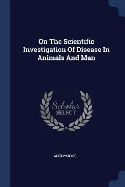 On The Scientific Investigation Of Disease In Animals And Man by Anonymous