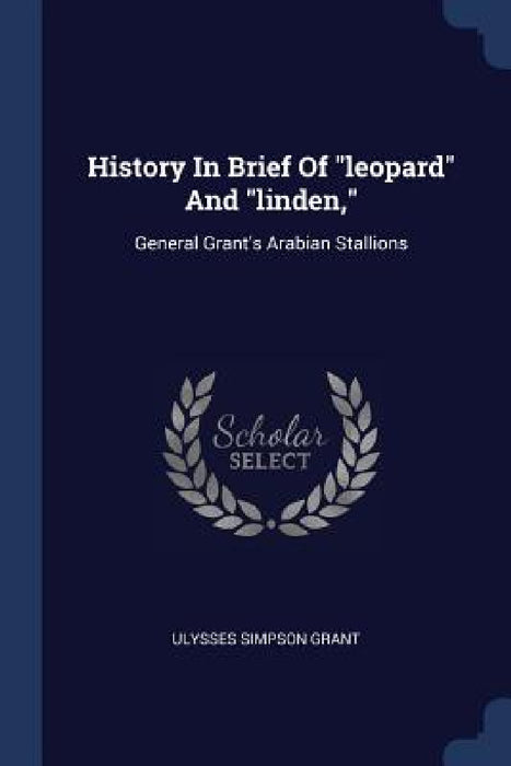 History In Brief Of "leopard" And "linden,": General Grant's Arabian Stallions by Ulysses Simpson Grant