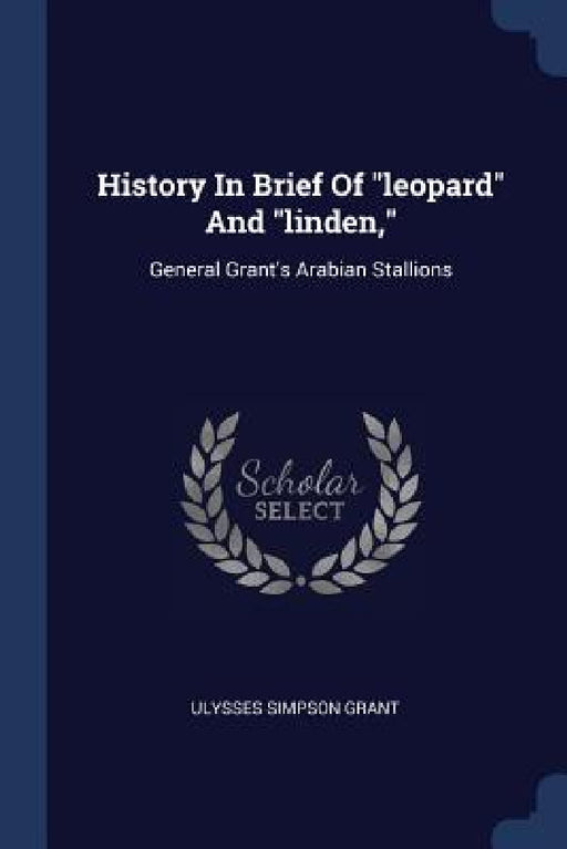 History In Brief Of "leopard" And "linden,": General Grant's Arabian Stallions by Ulysses Simpson Grant