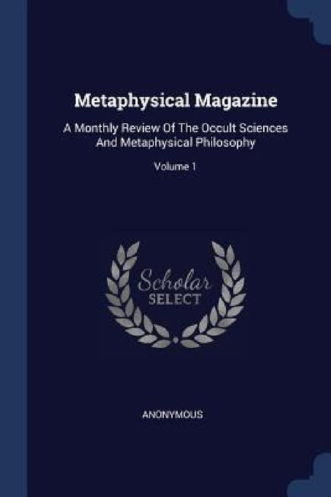 Metaphysical Magazine: A Monthly Review Of The Occult Sciences And Metaphysical Philosophy; Volume 1 by Anonymous