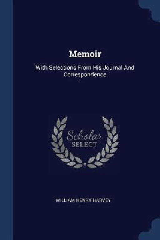 Memoir: With Selections From His Journal And Correspondence by William Henry Harvey