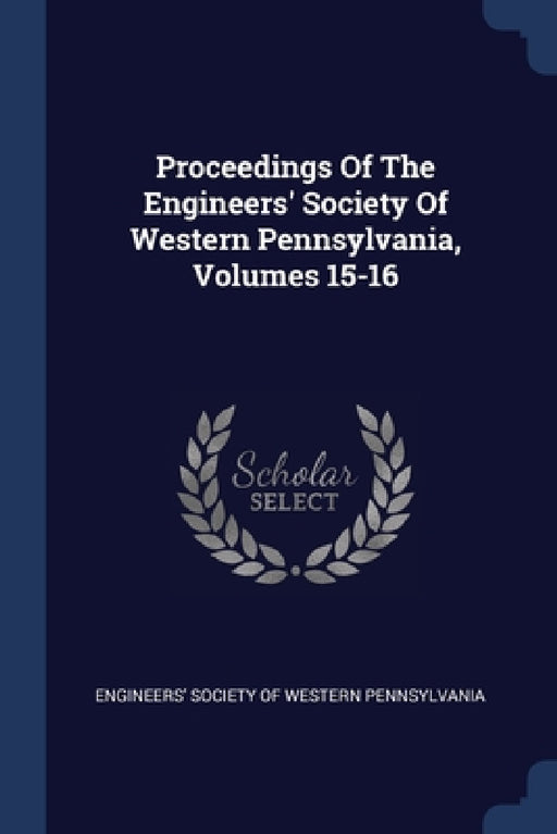 Proceedings Of The Engineers' Society Of Western Pennsylvania, Volumes 15-16 by Engineers' Society of Western Pennsylvan