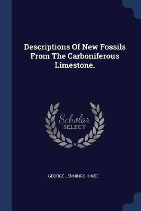 Descriptions Of New Fossils From The Carboniferous Limestone. by George Jennings Hinde