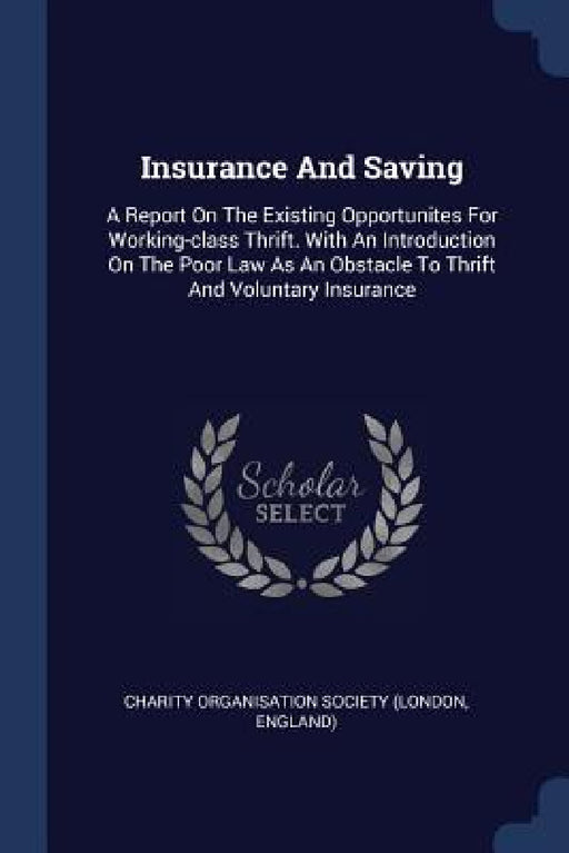 Insurance And Saving: A Report On The Existing Opportunites For Working-class Thrift. With An Introduction On The Poor Law As An Obstacle To Thrift An by En Charity Organisation Society (London