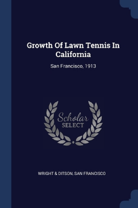 Growth Of Lawn Tennis In California: San Francisco, 1913 by San Francisco Wright &. Ditson