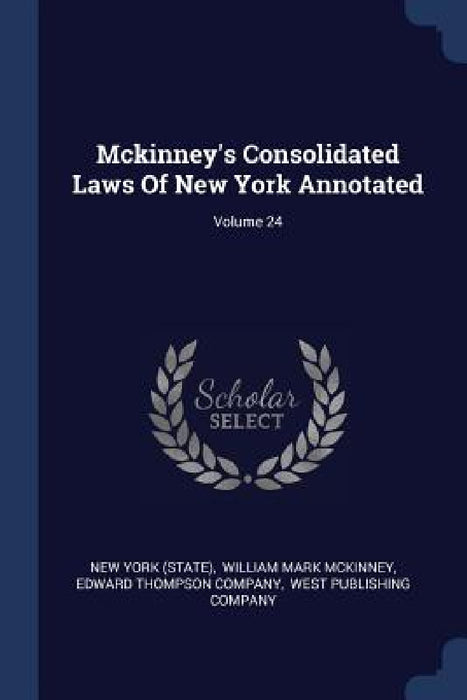 Mckinney's Consolidated Laws Of New York Annotated; Volume 24 by New York (State), William Mark McKinney, Edward Thompson Company