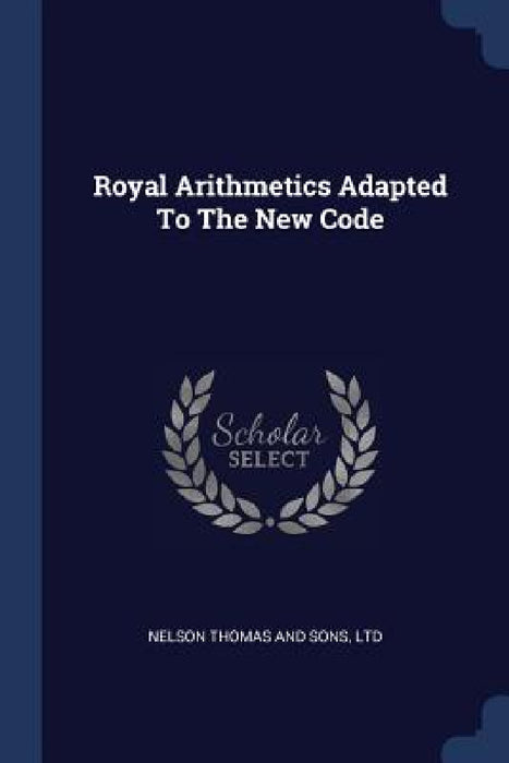 Royal Arithmetics Adapted To The New Code by Thomas Nelson & Sons