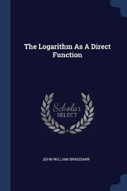 The Logarithm As A Direct Function by John William Bradshaw