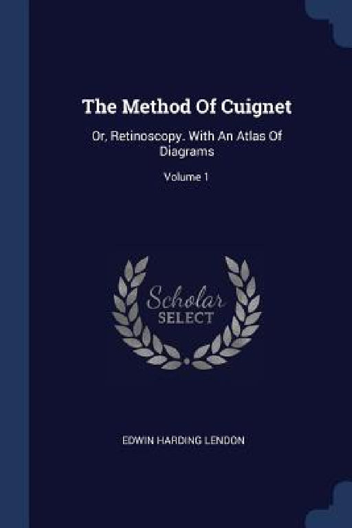 The Method Of Cuignet: Or, Retinoscopy. With An Atlas Of Diagrams; Volume 1 by Edwin Harding Lendon